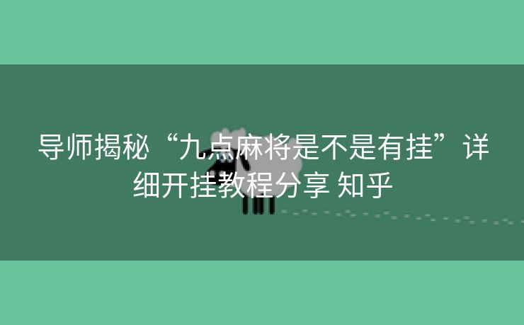 导师揭秘“九点麻将是不是有挂”详细开挂教程分享 知乎 导师揭秘“九点麻将是不是有挂”详细开挂教程分享 知乎