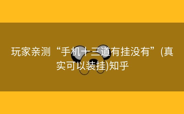 玩家亲测“手机十三道有挂没有”(真实可以装挂)知乎 玩家亲测“手机十三道有挂没有”(真实可以装挂)知乎