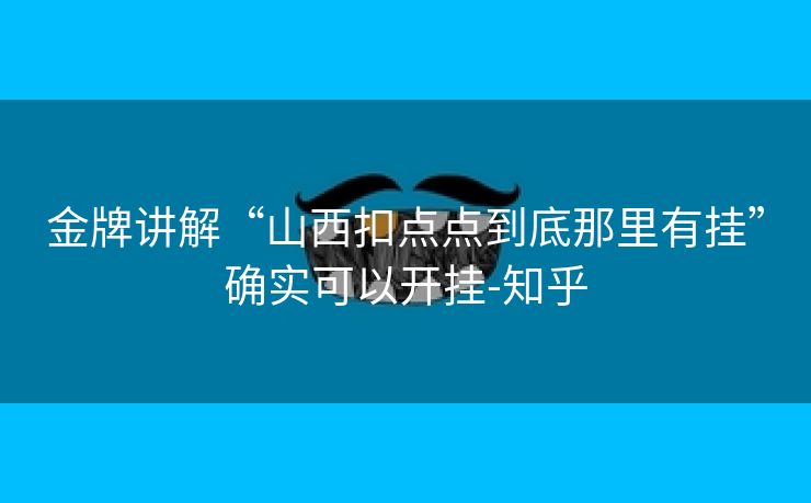 金牌讲解“山西扣点点到底那里有挂”确实可以开挂-知乎 金牌讲解“山西扣点点到底那里有挂”确实可以开挂-知乎
