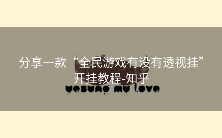 分享一款“全民游戏有没有透视挂”开挂教程-知乎 分享一款“全民游戏有没有透视挂”开挂教程-知乎