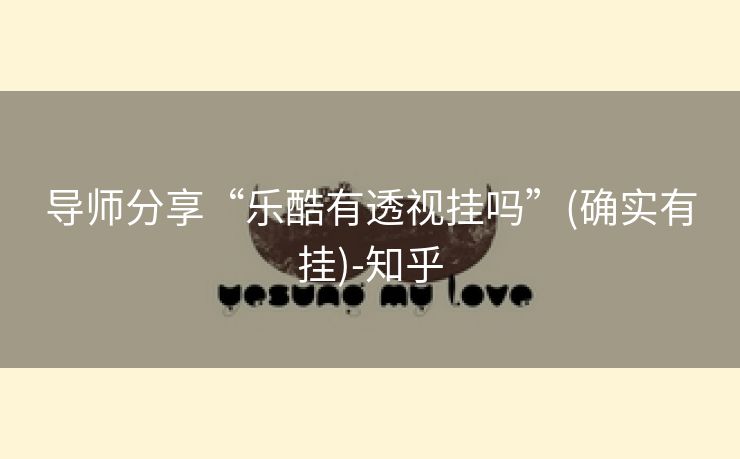 导师分享“乐酷有透视挂吗”(确实有挂)-知乎 导师分享“乐酷有透视挂吗”(确实有挂)-知乎