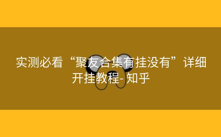 实测必看“聚友合集有挂没有”详细开挂教程- 知乎 实测必看“聚友合集有挂没有”详细开挂教程- 知乎