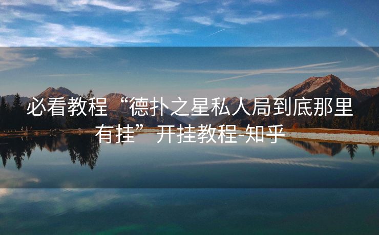必看教程“德扑之星私人局到底那里有挂”开挂教程-知乎 必看教程“德扑之星私人局到底那里有挂”开挂教程-知乎