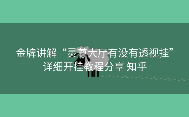 金牌讲解“灵尊大厅有没有透视挂”详细开挂教程分享 知乎 金牌讲解“灵尊大厅有没有透视挂”详细开挂教程分享 知乎