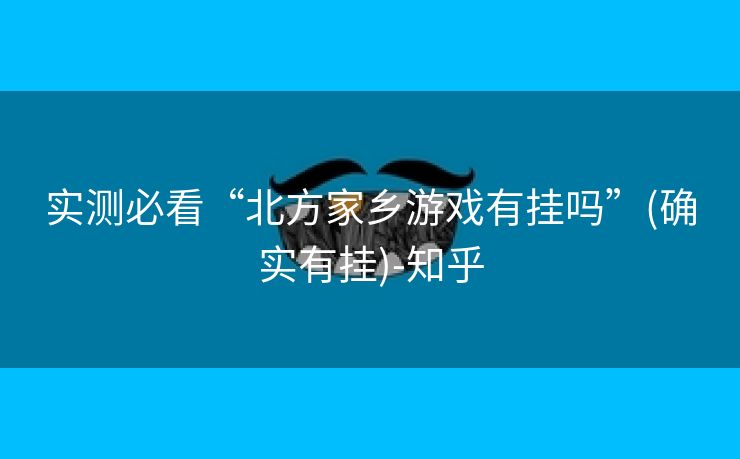 实测必看“北方家乡游戏有挂吗”(确实有挂)-知乎