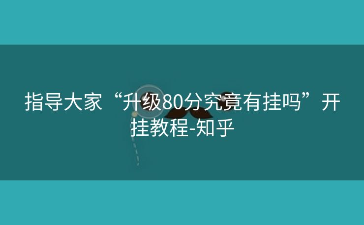指导大家“升级80分究竟有挂吗”开挂教程-知乎 指导大家“升级80分究竟有挂吗”开挂教程-知乎