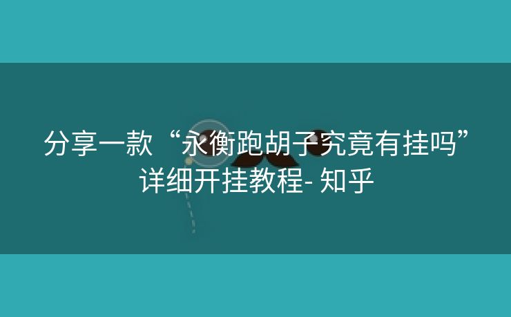 分享一款“永衡跑胡子究竟有挂吗”详细开挂教程- 知乎 分享一款“永衡跑胡子究竟有挂吗”详细开挂教程- 知乎