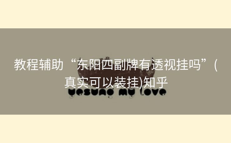 教程辅助“东阳四副牌有透视挂吗”(真实可以装挂)知乎 教程辅助“东阳四副牌有透视挂吗”(真实可以装挂)知乎