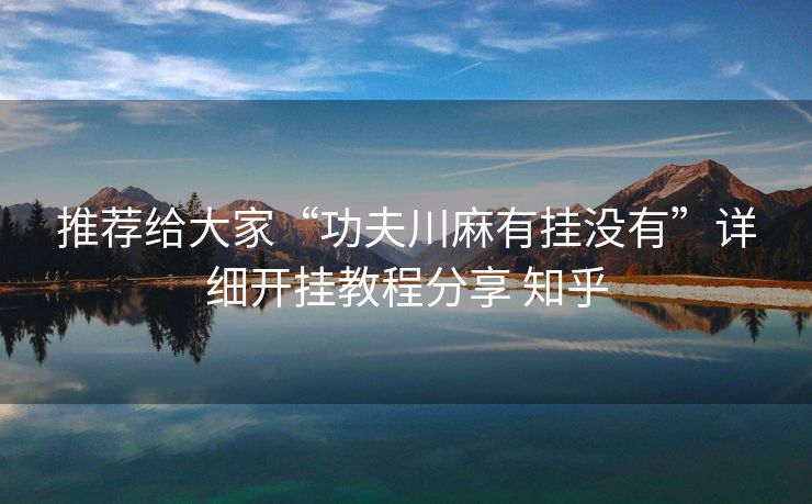 推荐给大家“功夫川麻有挂没有”详细开挂教程分享 知乎 推荐给大家“功夫川麻有挂没有”详细开挂教程分享 知乎