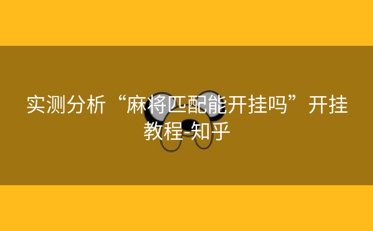 实测分析“麻将匹配能开挂吗”开挂教程-知乎 实测分析“麻将匹配能开挂吗”开挂教程-知乎