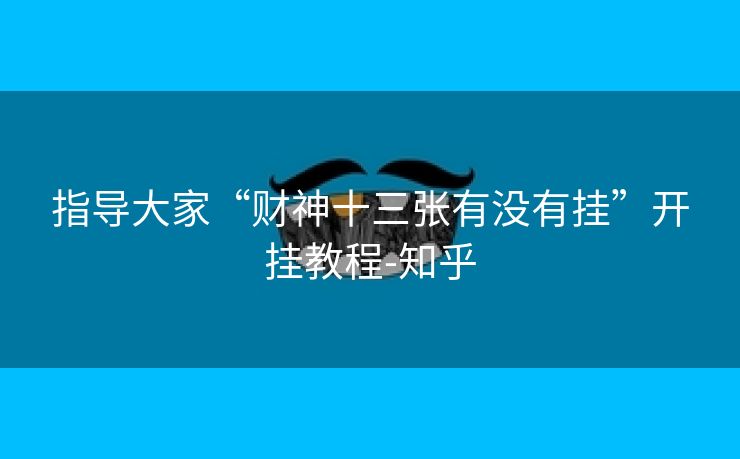 指导大家“财神十三张有没有挂”开挂教程-知乎 指导大家“财神十三张有没有挂”开挂教程-知乎