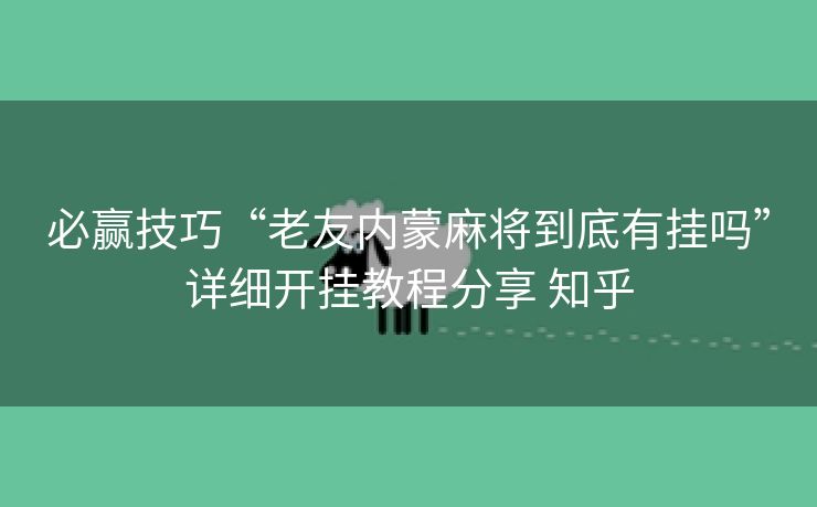 必赢技巧“老友内蒙麻将到底有挂吗”详细开挂教程分享 知乎 必赢技巧“老友内蒙麻将到底有挂吗”详细开挂教程分享 知乎