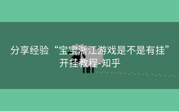 分享经验“宝宝浙江游戏是不是有挂”开挂教程-知乎