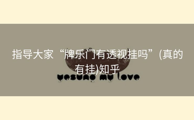 指导大家“牌乐门有透视挂吗”(真的有挂)知乎