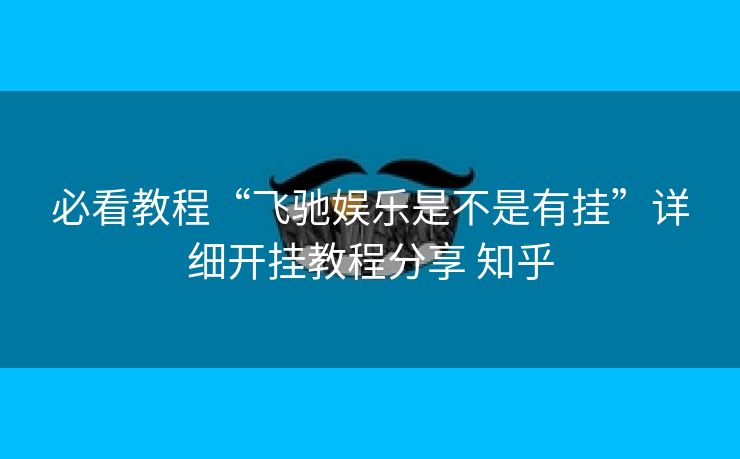 必看教程“飞驰娱乐是不是有挂”详细开挂教程分享 知乎 必看教程“飞驰娱乐是不是有挂”详细开挂教程分享 知乎