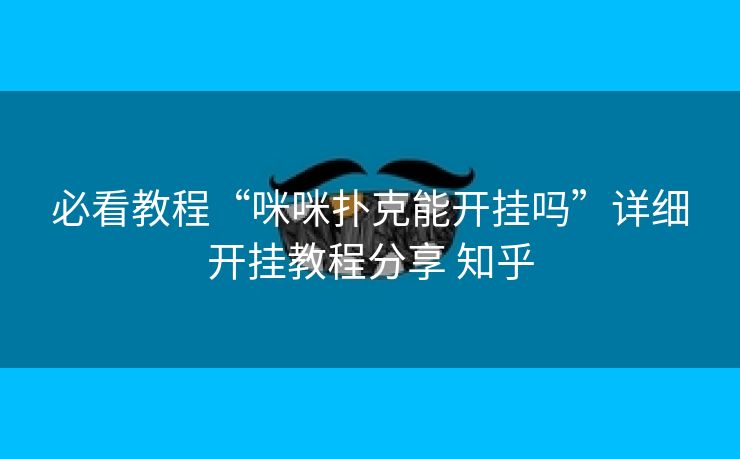 必看教程“咪咪扑克能开挂吗”详细开挂教程分享 知乎