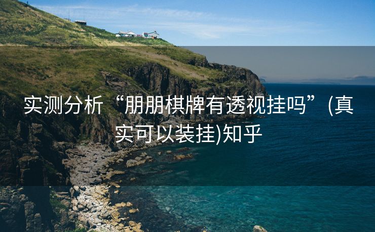 实测分析“朋朋棋牌有透视挂吗”(真实可以装挂)知乎 实测分析“朋朋棋牌有透视挂吗”(真实可以装挂)知乎