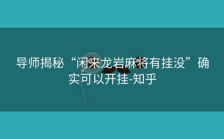 导师揭秘“闲来龙岩麻将有挂没”确实可以开挂-知乎