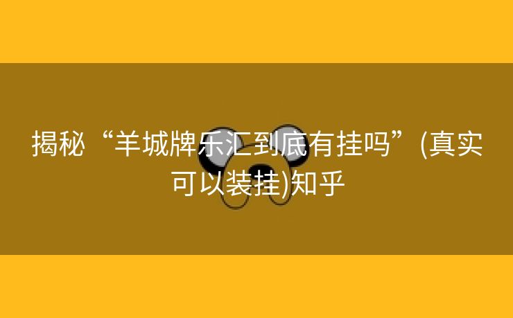 揭秘“羊城牌乐汇到底有挂吗”(真实可以装挂)知乎