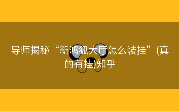 导师揭秘“新鸿狐大厅怎么装挂”(真的有挂)知乎