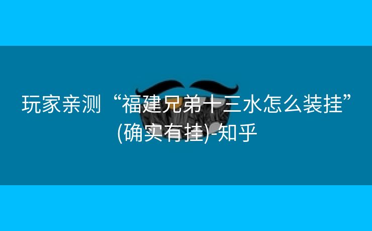 玩家亲测“福建兄弟十三水怎么装挂”(确实有挂)-知乎