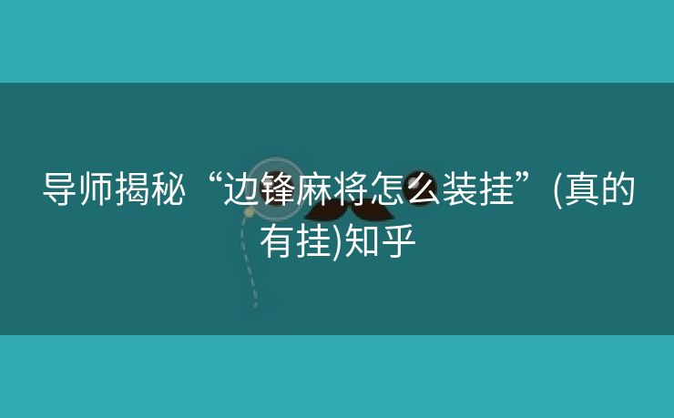 导师揭秘“边锋麻将怎么装挂”(真的有挂)知乎