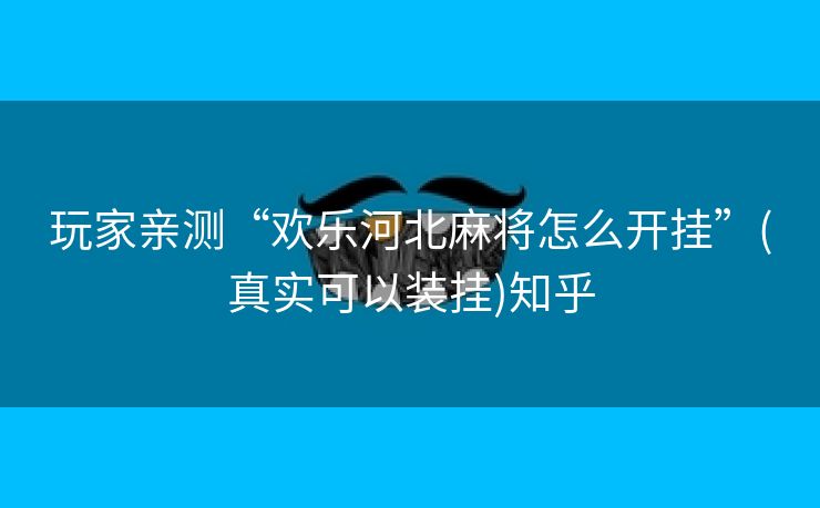 玩家亲测“欢乐河北麻将怎么开挂”(真实可以装挂)知乎