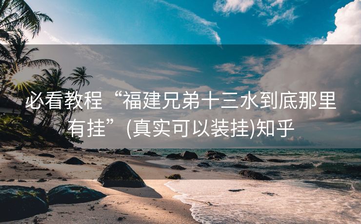 必看教程“福建兄弟十三水到底那里有挂”(真实可以装挂)知乎 必看教程“福建兄弟十三水到底那里有挂”(真实可以装挂)知乎