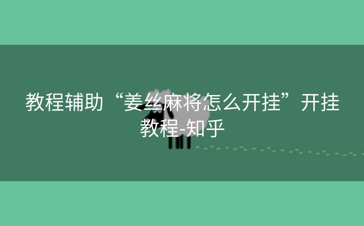 教程辅助“姜丝麻将怎么开挂”开挂教程-知乎