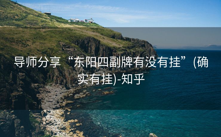 导师分享“东阳四副牌有没有挂”(确实有挂)-知乎