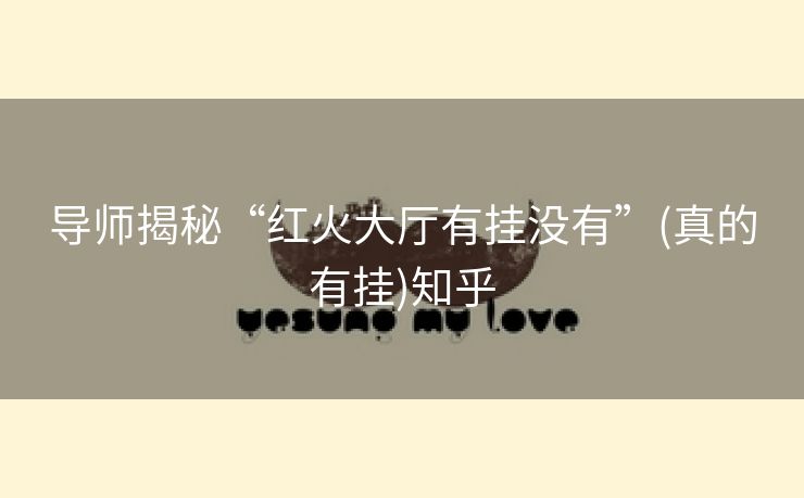 导师揭秘“红火大厅有挂没有”(真的有挂)知乎 导师揭秘“红火大厅有挂没有”(真的有挂)知乎