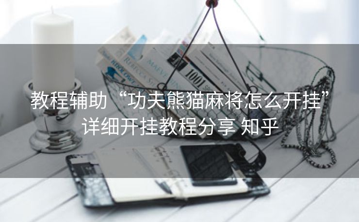 教程辅助“功夫熊猫麻将怎么开挂”详细开挂教程分享 知乎 教程辅助“功夫熊猫麻将怎么开挂”详细开挂教程分享 知乎