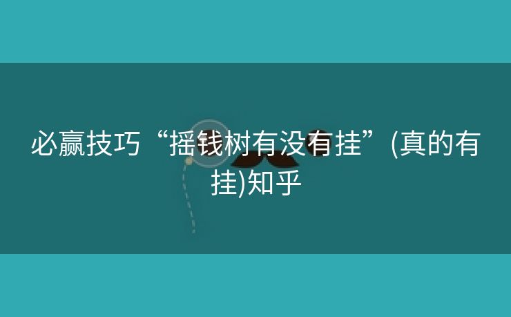 必赢技巧“摇钱树有没有挂”(真的有挂)知乎 必赢技巧“摇钱树有没有挂”(真的有挂)知乎