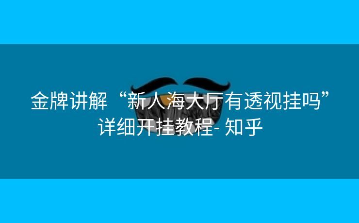 金牌讲解“新人海大厅有透视挂吗”详细开挂教程- 知乎