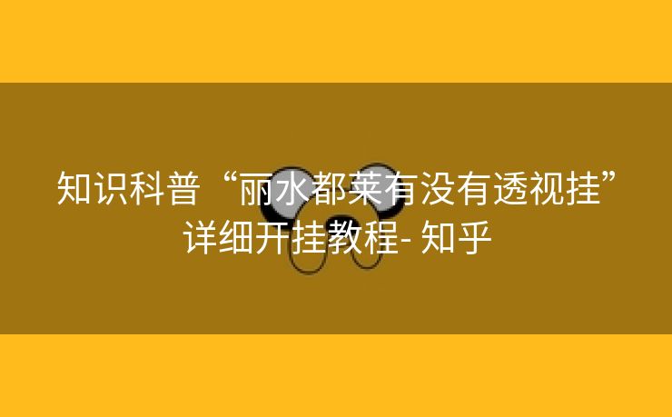 知识科普“丽水都莱有没有透视挂”详细开挂教程- 知乎