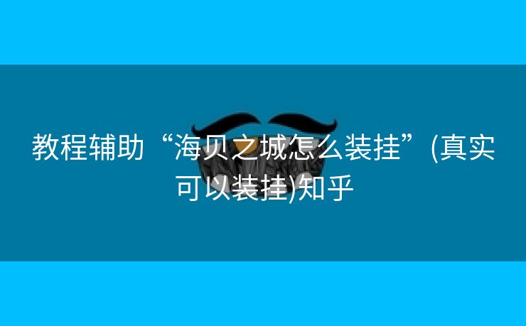 教程辅助“海贝之城怎么装挂”(真实可以装挂)知乎