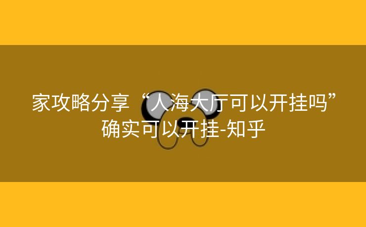 家攻略分享“人海大厅可以开挂吗”确实可以开挂-知乎