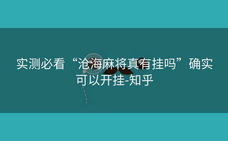 实测必看“沧海麻将真有挂吗”确实可以开挂-知乎