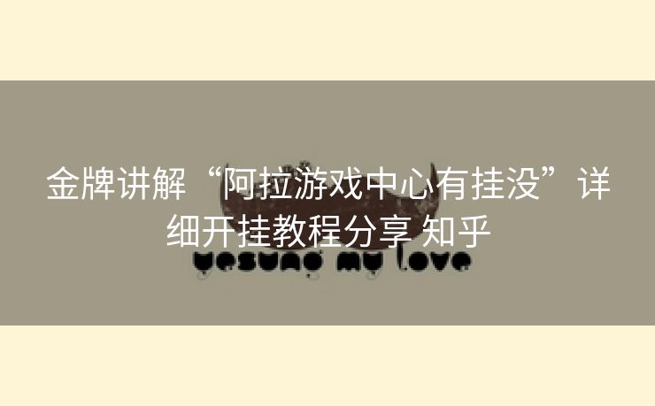 金牌讲解“阿拉游戏中心有挂没”详细开挂教程分享 知乎