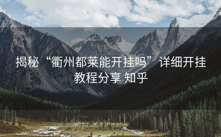 揭秘“衢州都莱能开挂吗”详细开挂教程分享 知乎 揭秘“衢州都莱能开挂吗”详细开挂教程分享 知乎
