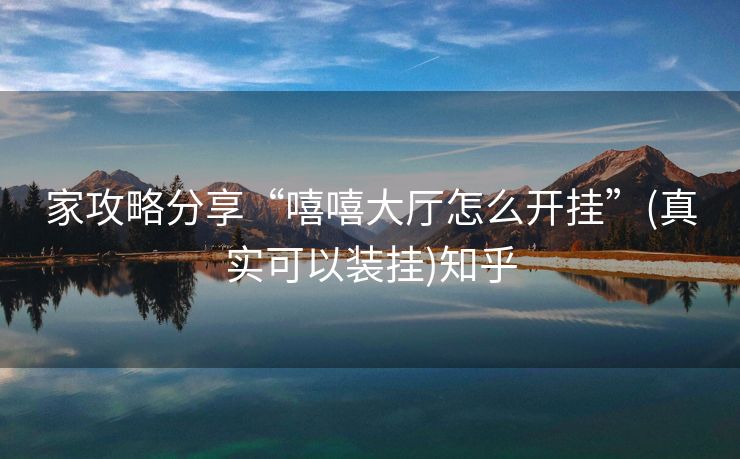 家攻略分享“嘻嘻大厅怎么开挂”(真实可以装挂)知乎 家攻略分享“嘻嘻大厅怎么开挂”(真实可以装挂)知乎