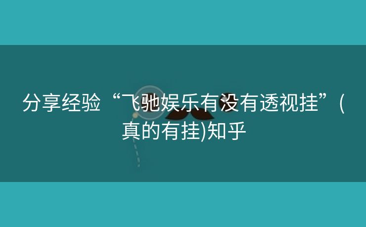 分享经验“飞驰娱乐有没有透视挂”(真的有挂)知乎