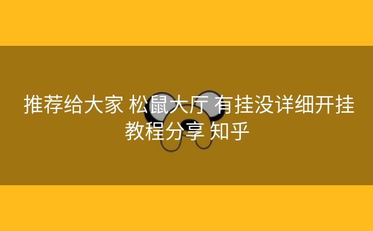  推荐给大家 松鼠大厅 有挂没详细开挂教程分享 知乎