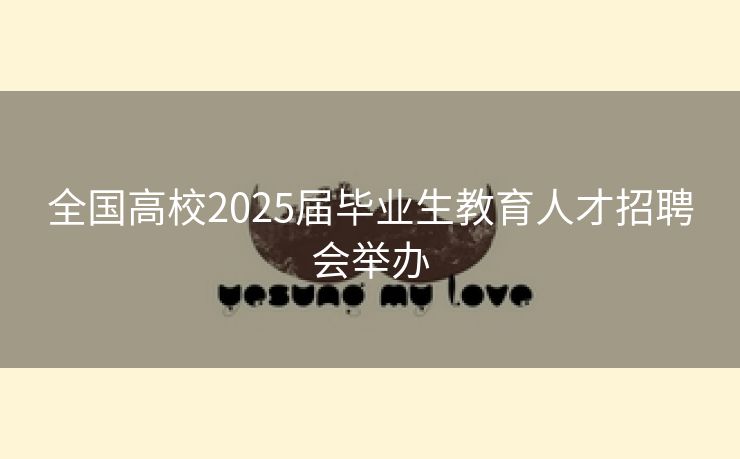 全国高校2025届毕业生教育人才招聘会举办