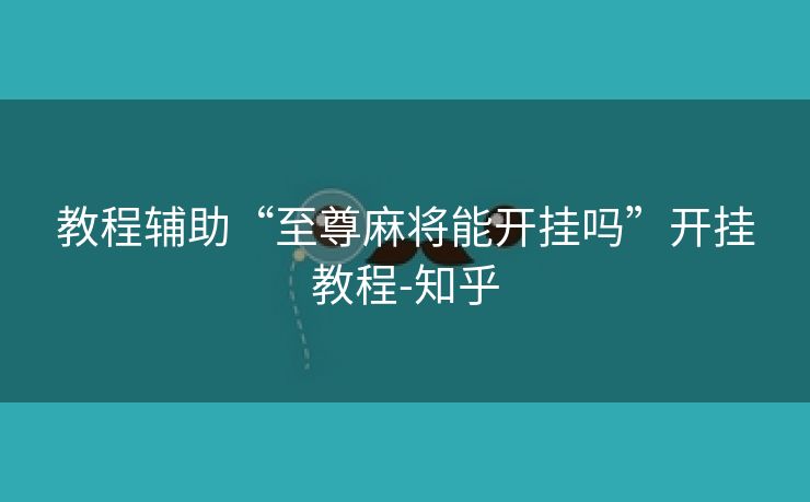 教程辅助“至尊麻将能开挂吗”开挂教程-知乎
