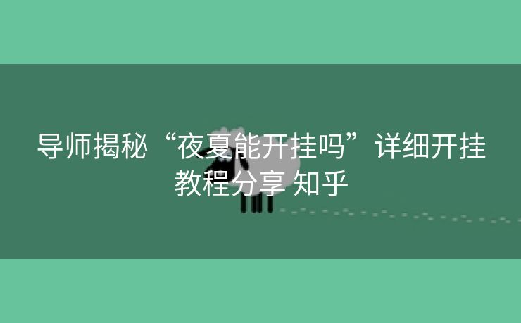 导师揭秘“夜夏能开挂吗”详细开挂教程分享 知乎