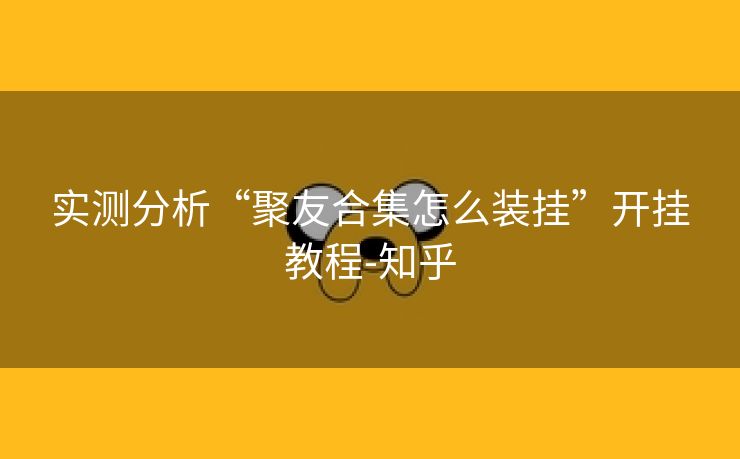 实测分析“聚友合集怎么装挂”开挂教程-知乎