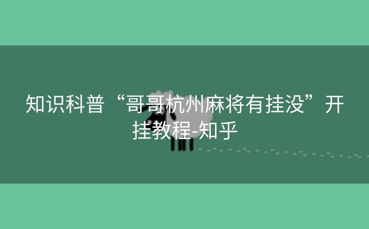 知识科普“哥哥杭州麻将有挂没”开挂教程-知乎