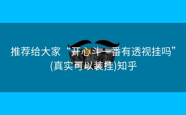 推荐给大家“开心斗一番有透视挂吗”(真实可以装挂)知乎 推荐给大家“开心斗一番有透视挂吗”(真实可以装挂)知乎