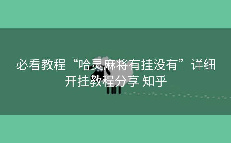 必看教程“哈灵麻将有挂没有”详细开挂教程分享 知乎 必看教程“哈灵麻将有挂没有”详细开挂教程分享 知乎